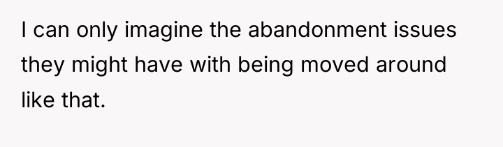 I can only imagine the abandonment issues they might have...