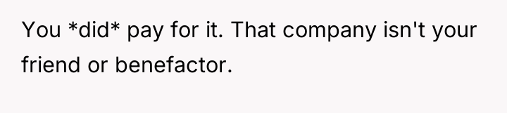 You *did* pay for it. That company isn't your friend...