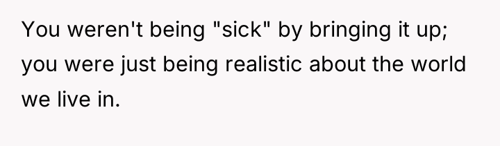 You weren't being "sick" by bringing it up; you were...