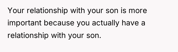 Your relationship with your son is more important because you...