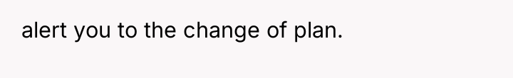 alert you to the change of plan.
