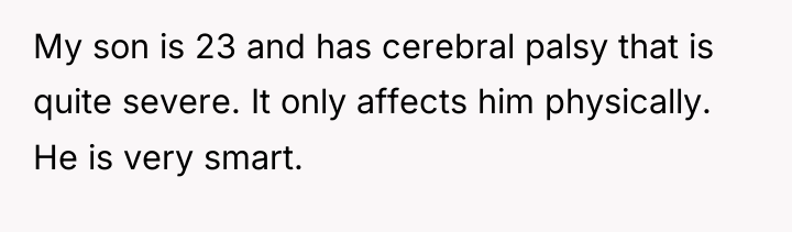 My son is 23 and has cerebral palsy that is...