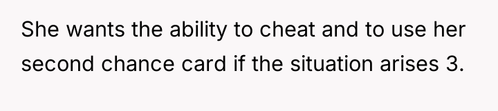 She wants the ability to cheat and to use her...