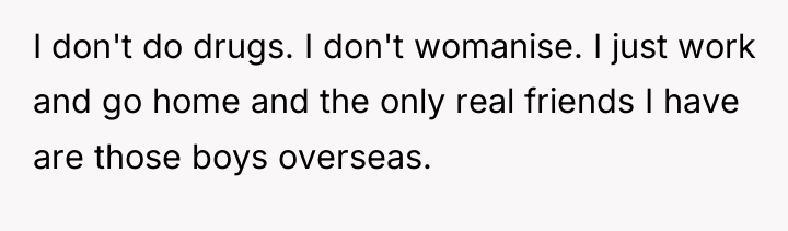 I don't do drugs. I don't womanise. I just work...