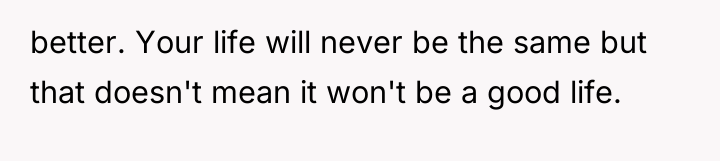 better. Your life will never be the same but that...