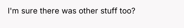 I'm sure there was other stuff too?