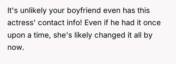 It's unlikely your boyfriend even has this actress' contact info!...