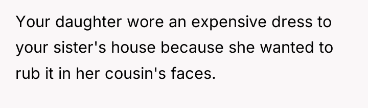 Your daughter wore an expensive dress to your sister's house...
