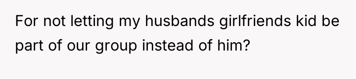 For not letting my husbands girlfriends kid be part of...