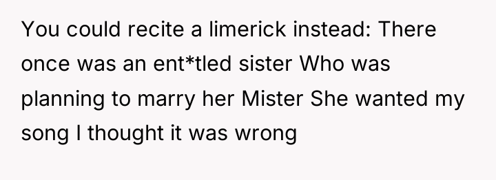 You could recite a limerick instead: There once was an...