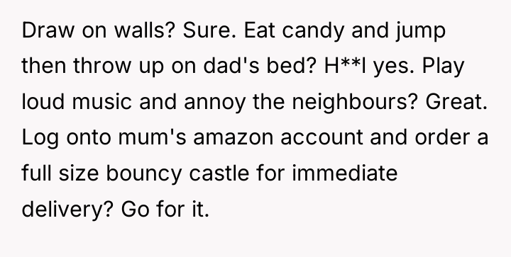 Draw on walls? Sure. Eat candy and jump then throw...