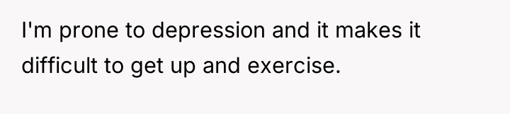 I'm prone to depression and it makes it difficult to...