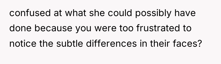 confused at what she could possibly have done because you...