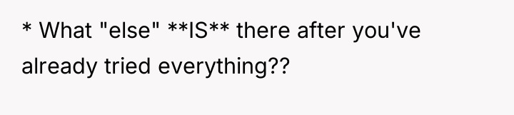 * What "else" **IS** there after you've already tried everything??