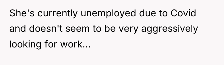 She's currently unemployed due to Covid and doesn't seem to...