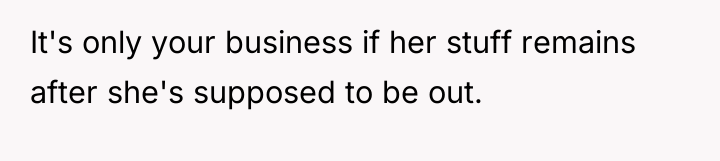 It's only your business if her stuff remains after she's...