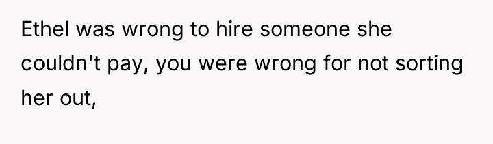 Ethel was wrong to hire someone she couldn't pay, you...