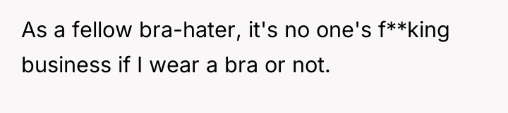 As a fellow bra-hater, it's no one's f**king business if...