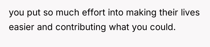 you put so much effort into making their lives easier...