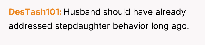 DesTash101 Husband should have already addressed stepdaughter behavior long ago.