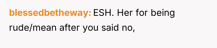 blessedbetheway ESH. Her for being rude/mean after you said no,