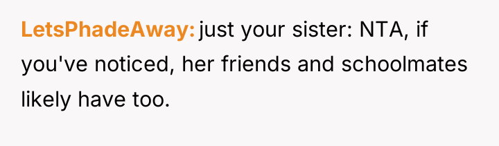 LetsPhadeAway just your sister: NTA, if you've noticed, her friends...