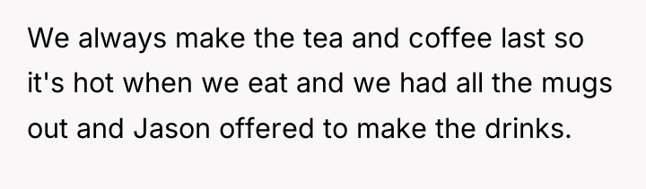 We always make the tea and coffee last so it's...