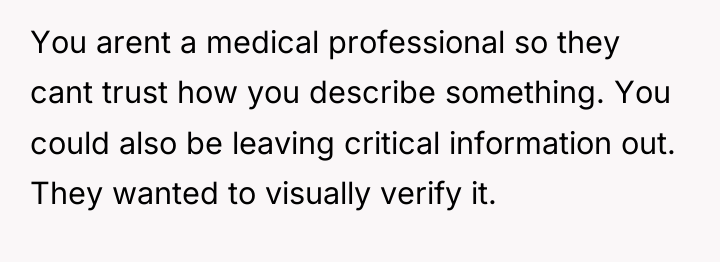 You arent a medical professional so they cant trust how...