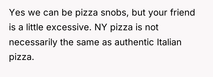 Yes we can be pizza snobs, but your friend is...