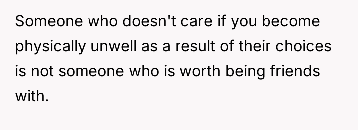 Someone who doesn't care if you become physically unwell as...
