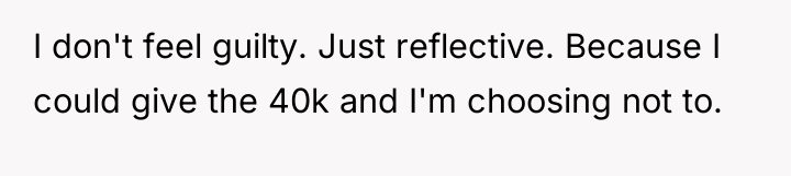 I don't feel guilty. Just reflective. Because I could give...