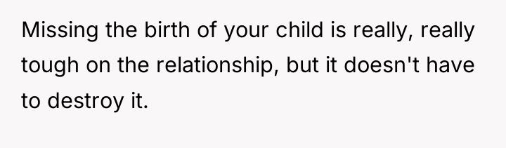 Missing the birth of your child is really, really tough...