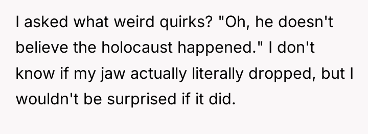 I asked what weird quirks? "Oh, he doesn't believe the...