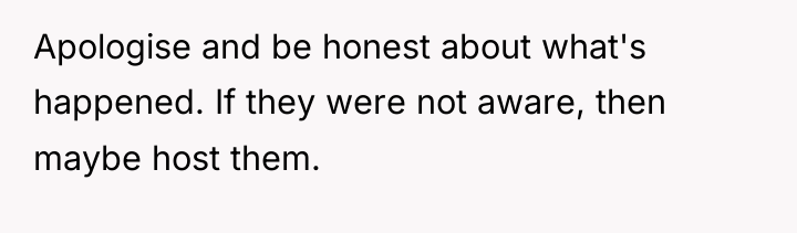 Apologise and be honest about what's happened. If they were...