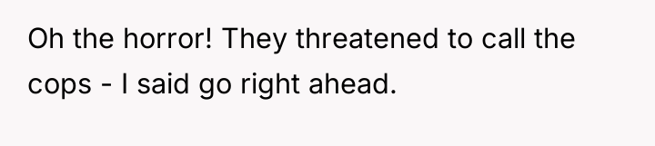 Oh the horror! They threatened to call the cops -...