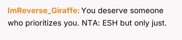 ImReverse_Giraffe You deserve someone who prioritizes you. NTA: ESH but...