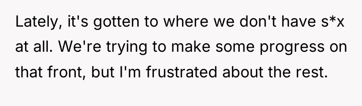 Lately, it's gotten to where we don't have s*x at...