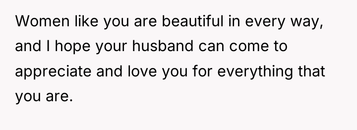 Women like you are beautiful in every way, and I...