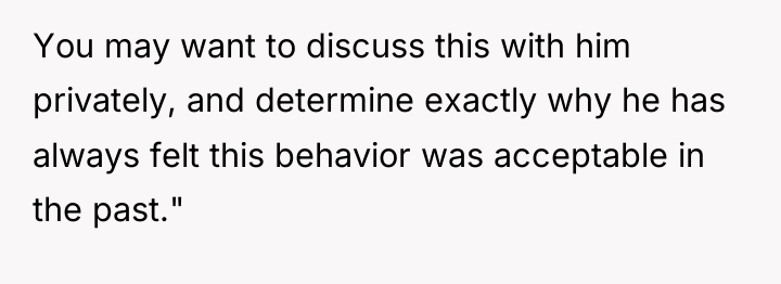 You may want to discuss this with him privately, and...
