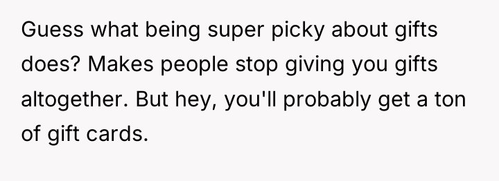 Guess what being super picky about gifts does? Makes people...