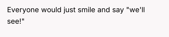 Everyone would just smile and say "we'll see!"