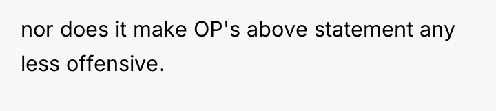 nor does it make OP's above statement any less offensive.