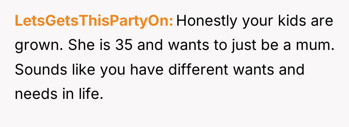 LetsGetsThisPartyOn Honestly your kids are grown. She is 35 and...