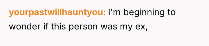 yourpastwillhauntyou I'm beginning to wonder if this person was my...