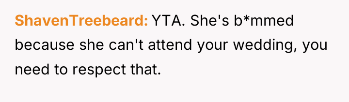 ShavenTreebeard YTA. She's b*mmed because she can't attend your wedding,...