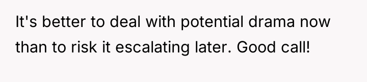 It's better to deal with potential drama now than to...