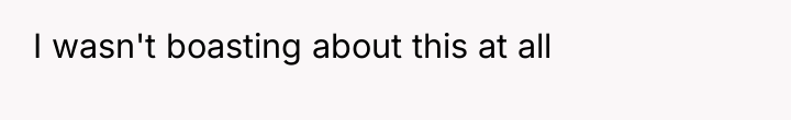 I wasn't boasting about this at all
