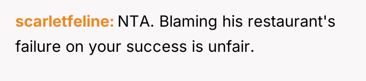 scarletfeline NTA. Blaming his restaurant's failure on your success is...
