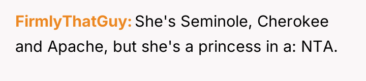 FirmlyThatGuy She's Seminole, Cherokee and Apache, but she's a princess...