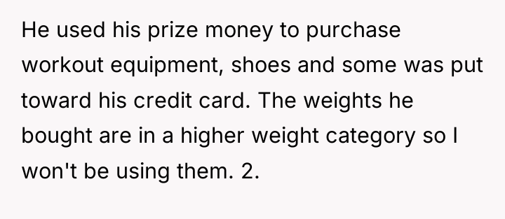 He used his prize money to purchase workout equipment, shoes...